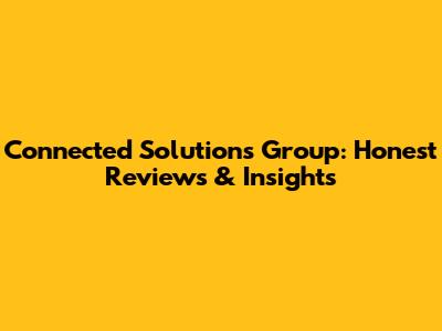 Connected Solutions Group: Honest Reviews & Insights