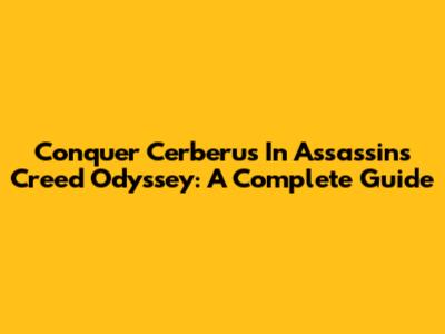 Conquer Cerberus In Assassin's Creed Odyssey: A Complete Guide