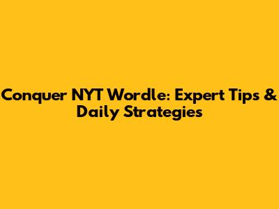 Conquer NYT Wordle: Expert Tips & Daily Strategies