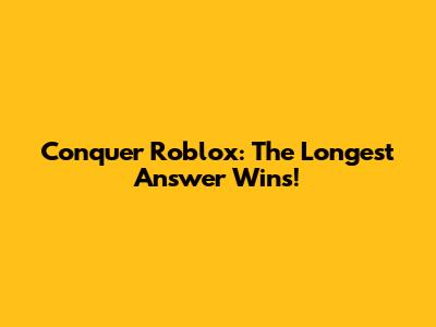 Conquer Roblox: The Longest Answer Wins!
