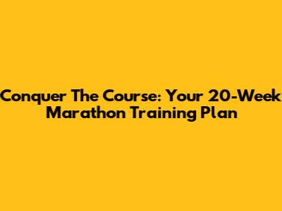 Conquer The Course: Your 20-Week Marathon Training Plan