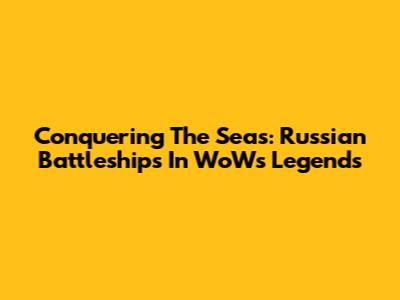 Conquering The Seas: Russian Battleships In WoWs Legends