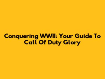 Conquering WWII: Your Guide To Call Of Duty Glory