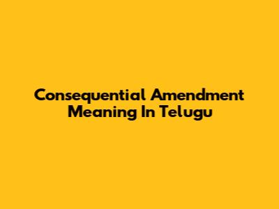 Consequential Amendment Meaning In Telugu