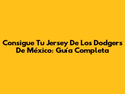 Consigue Tu Jersey De Los Dodgers De México: Guía Completa
