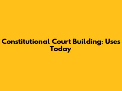 Constitutional Court Building: Uses Today
