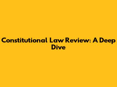 Constitutional Law Review: A Deep Dive