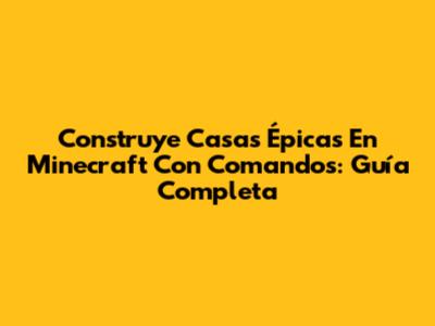 Construye Casas Épicas En Minecraft Con Comandos: Guía Completa