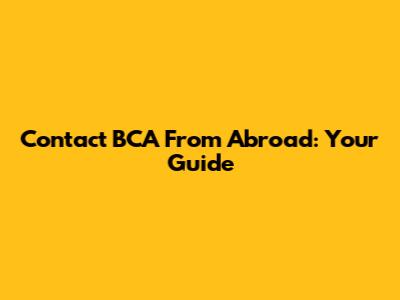 Contact BCA From Abroad: Your Guide