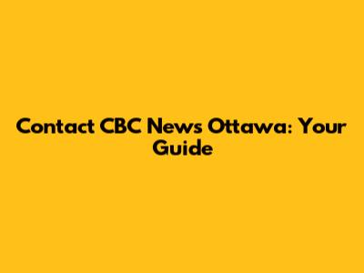 Contact CBC News Ottawa: Your Guide