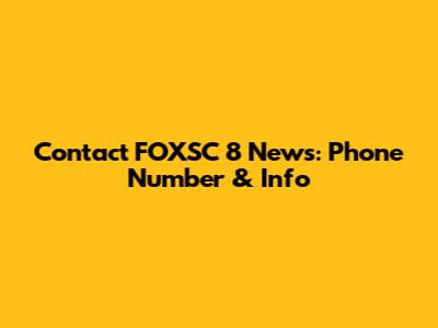Contact FOXSC 8 News: Phone Number & Info