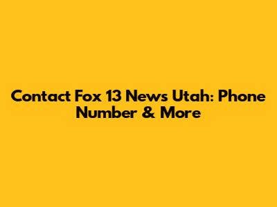 Contact Fox 13 News Utah: Phone Number & More