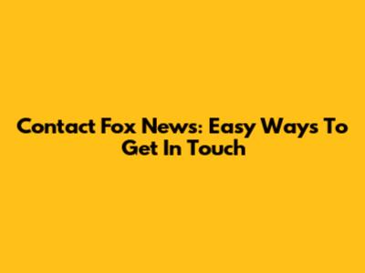 Contact Fox News: Easy Ways To Get In Touch