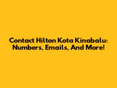 Contact Hilton Kota Kinabalu: Numbers, Emails, And More!