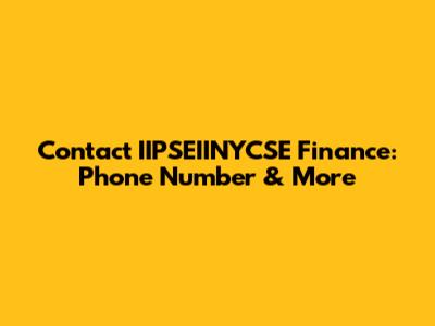 Contact IIPSEIINYCSE Finance: Phone Number & More