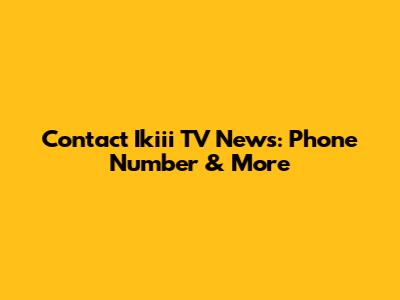 Contact Ikiii TV News: Phone Number & More