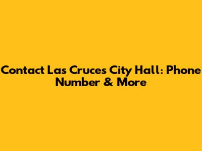 Contact Las Cruces City Hall: Phone Number & More