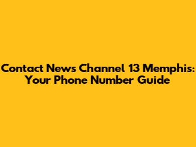 Contact News Channel 13 Memphis: Your Phone Number Guide