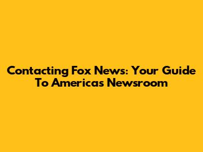 Contacting Fox News: Your Guide To America's Newsroom