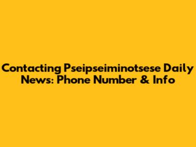 Contacting Pseipseiminotsese Daily News: Phone Number & Info