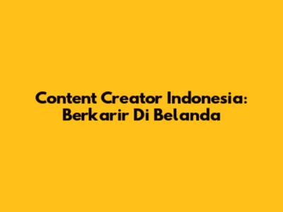 Content Creator Indonesia: Berkarir Di Belanda