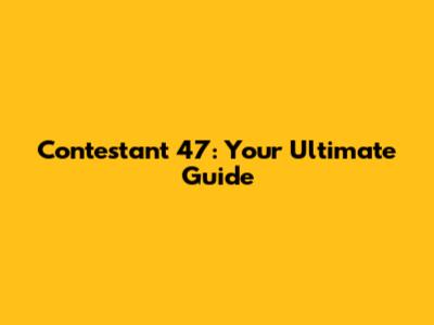 Contestant 47: Your Ultimate Guide
