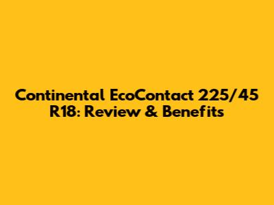 Continental EcoContact 225/45 R18: Review & Benefits