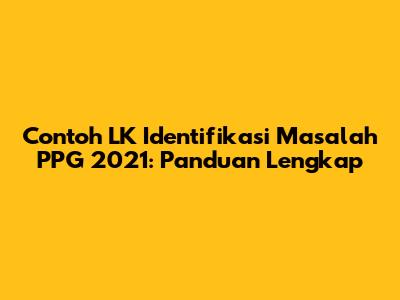 Contoh LK Identifikasi Masalah PPG 2021: Panduan Lengkap