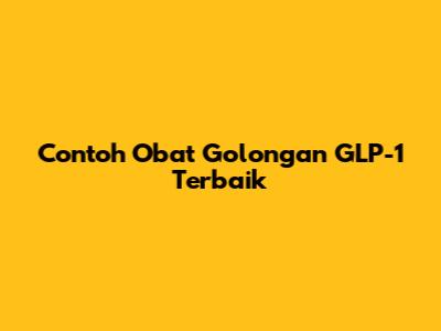 Contoh Obat Golongan GLP-1 Terbaik