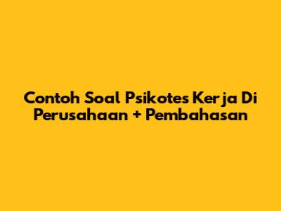 Contoh Soal Psikotes Kerja Di Perusahaan + Pembahasan