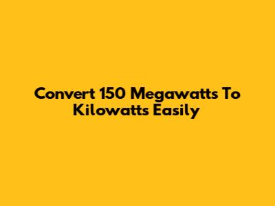 Convert 150 Megawatts To Kilowatts Easily
