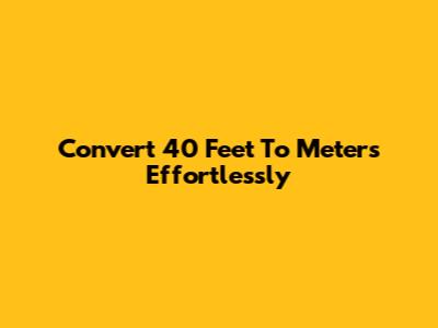 Convert 40 Feet To Meters Effortlessly