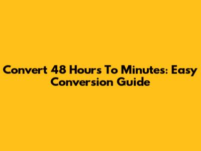 Convert 48 Hours To Minutes: Easy Conversion Guide