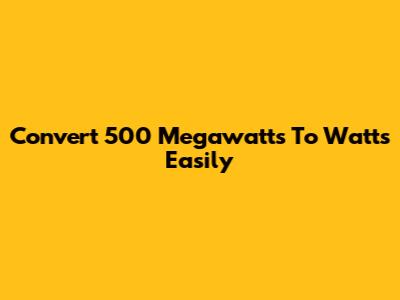 Convert 500 Megawatts To Watts Easily
