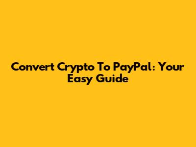 Convert Crypto To PayPal: Your Easy Guide