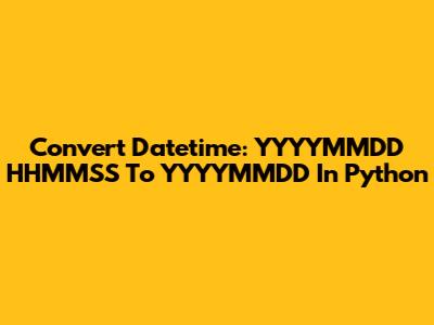 Convert Datetime: YYYYMMDD HHMMSS To YYYYMMDD In Python