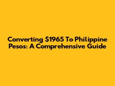 Converting $1965 To Philippine Pesos: A Comprehensive Guide