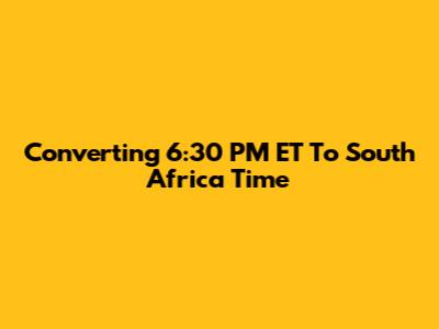 Converting 6:30 PM ET To South Africa Time