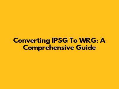 Converting IPSG To WRG: A Comprehensive Guide