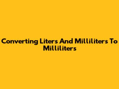 Converting Liters And Milliliters To Milliliters
