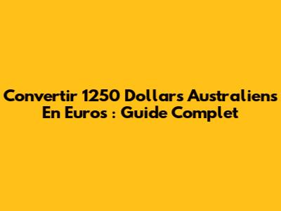 Convertir 1250 Dollars Australiens En Euros : Guide Complet