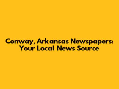 Conway, Arkansas Newspapers: Your Local News Source