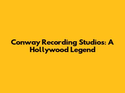 Conway Recording Studios: A Hollywood Legend