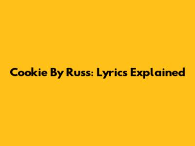 Cookie By Russ: Lyrics Explained