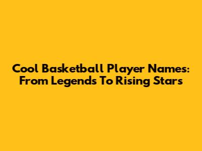 Cool Basketball Player Names: From Legends To Rising Stars