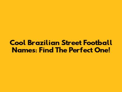 Cool Brazilian Street Football Names: Find The Perfect One!