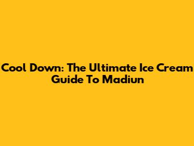 Cool Down: The Ultimate Ice Cream Guide To Madiun