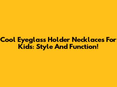 Cool Eyeglass Holder Necklaces For Kids: Style And Function!