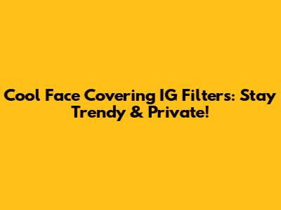 Cool Face Covering IG Filters: Stay Trendy & Private!