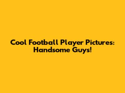 Cool Football Player Pictures: Handsome Guys!